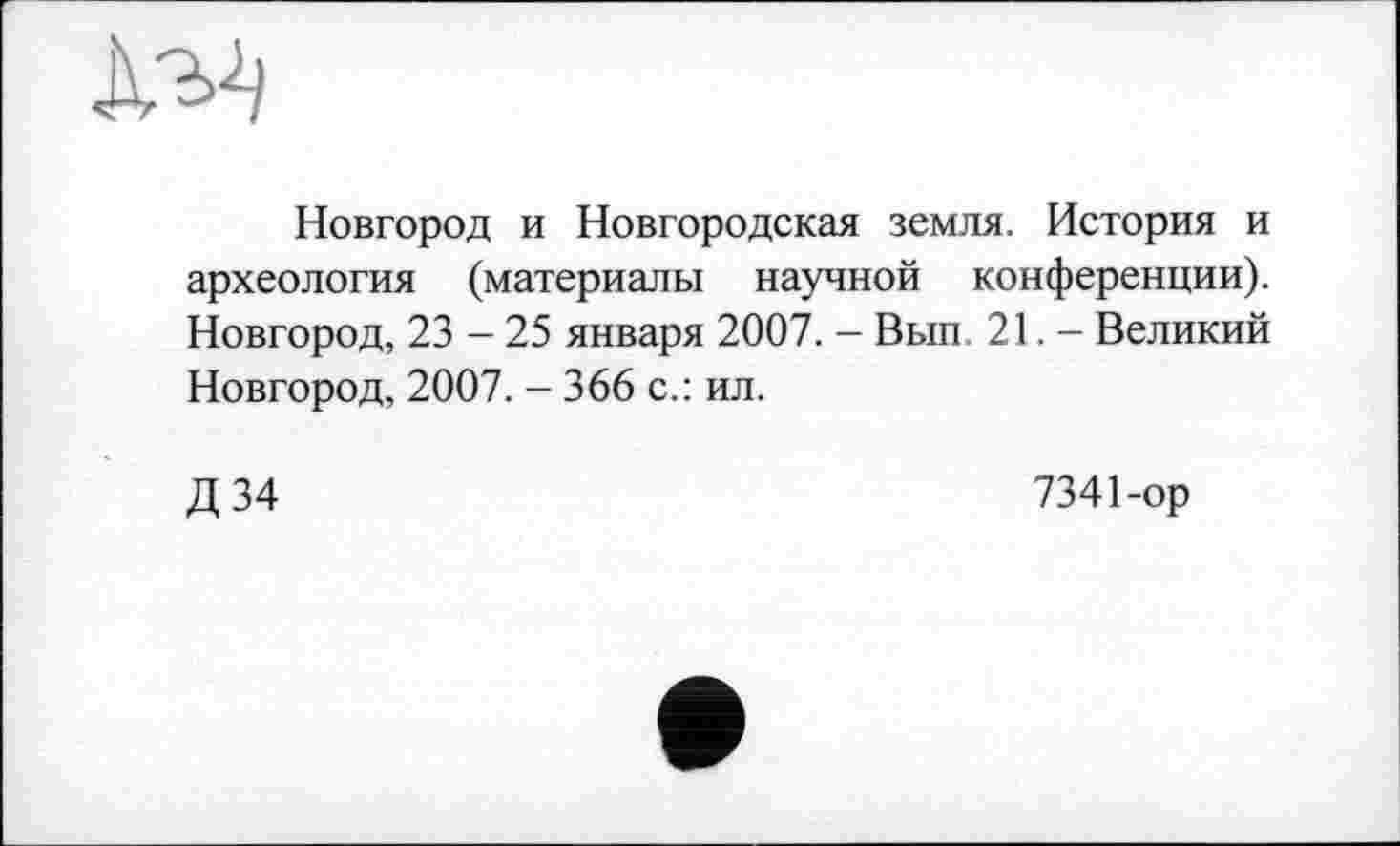 ﻿Новгород и Новгородская земля. История и археология (материалы научной конференции). Новгород, 23 - 25 января 2007. - Вып 21. - Великий Новгород, 2007. - 366 с.: ил.
Д 34
7341-ор